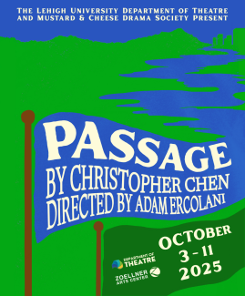 Poster with the words The Lehigh University Department of Theatre and Mustard &amp; Cheese Drama Society present Passage by Christopher Chen directed by Adam Ercolan from October 3 to October 11, 2025